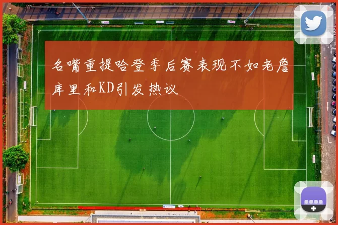 名嘴重提哈登季后赛表现不如老詹库里和KD引发热议