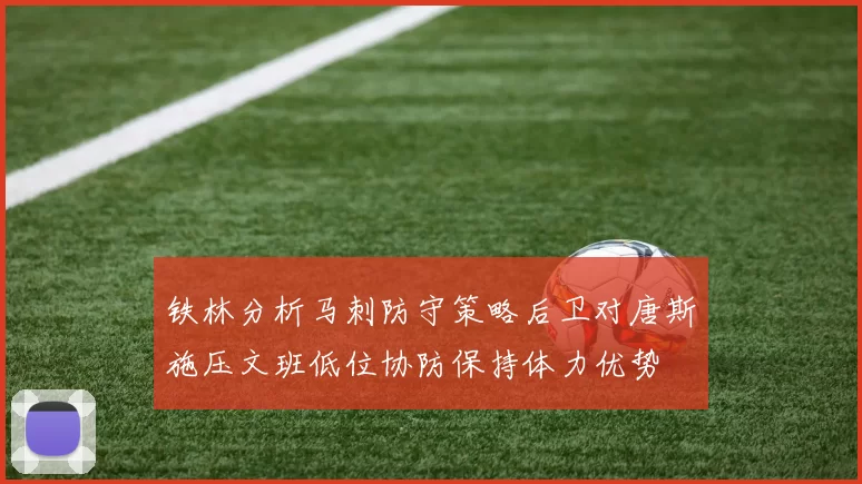 铁林分析马刺防守策略后卫对唐斯施压文班低位协防保持体力优势