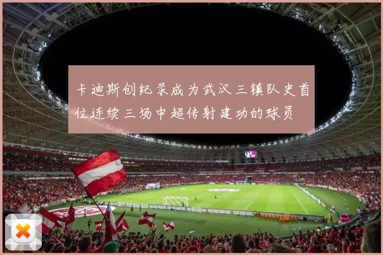 卡迪斯创纪录成为武汉三镇队史首位连续三场中超传射建功的球员