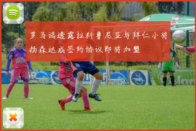 罗马诺透露拉科鲁尼亚与拜仁小将扬森达成签约协议即将加盟