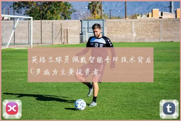 英格兰球员佩戴智能手环技术背后C罗成为主要投资者